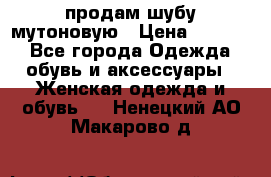 продам шубу мутоновую › Цена ­ 3 500 - Все города Одежда, обувь и аксессуары » Женская одежда и обувь   . Ненецкий АО,Макарово д.